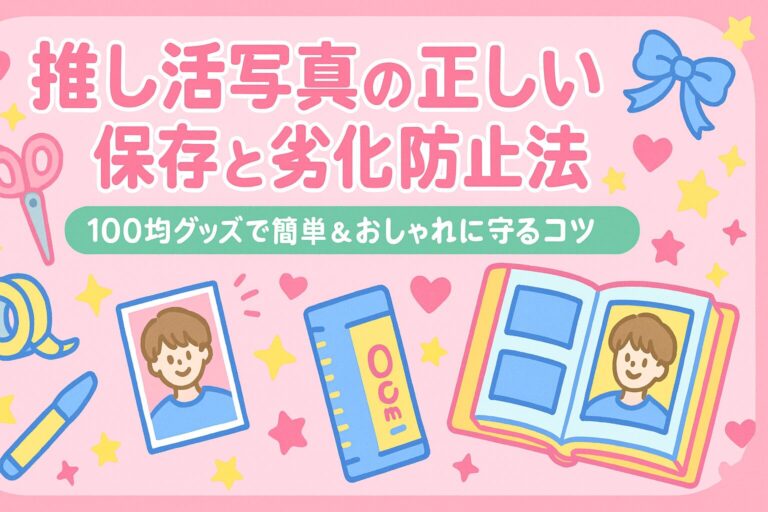 推し活写真の正しい保存と劣化防止法｜100均グッズで簡単＆おしゃれに守るコツ
