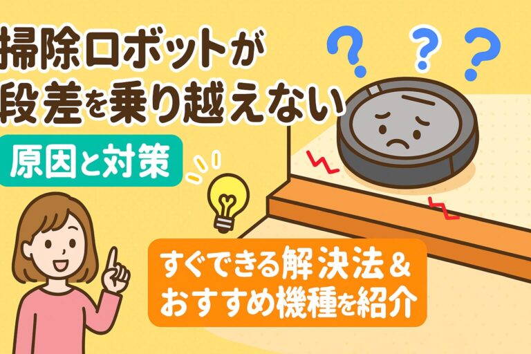 掃除ロボットが段差を乗り越えない原因と対策｜すぐできる解決法＆おすすめ機種を紹介