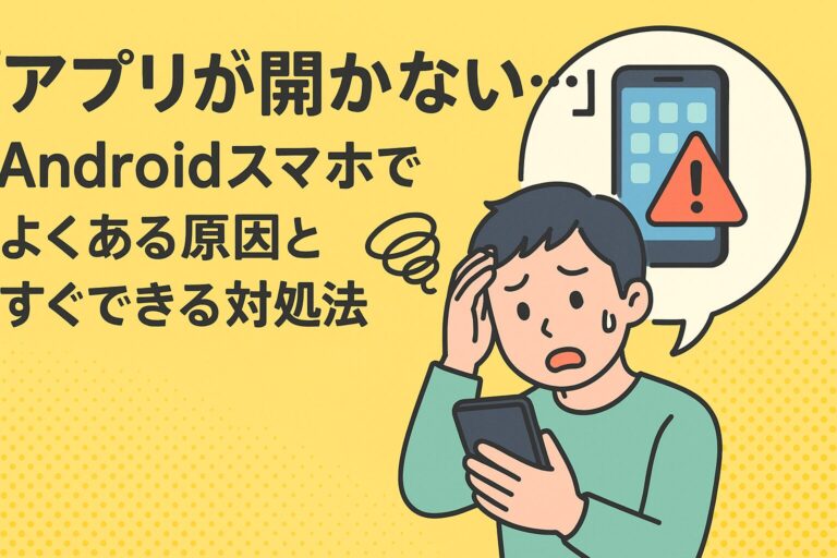 「アプリが開かない…」Androidスマホでよくある原因とすぐできる対処法