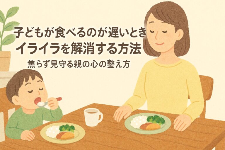 子どもが食べるのが遅いときのイライラを解消する方法｜焦らず見守る親の心の整え方