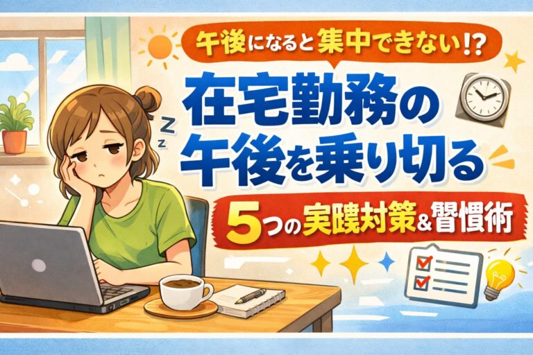 午後になると集中できない？在宅勤務の午後を乗り切る5つの実践対策と習慣術