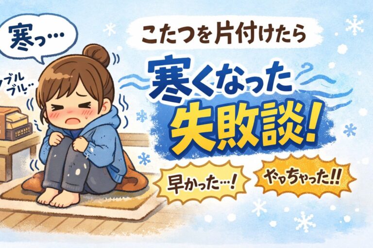 こたつを片付けたら寒くなった失敗談｜毎年後悔する理由と早くしまわないための判断基準