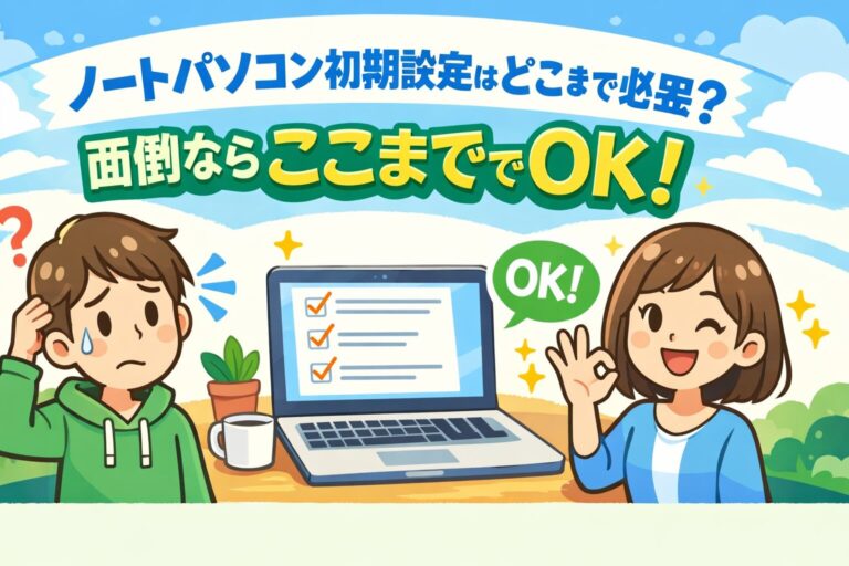 ノートパソコン初期設定はどこまで必要？面倒ならここまででOK