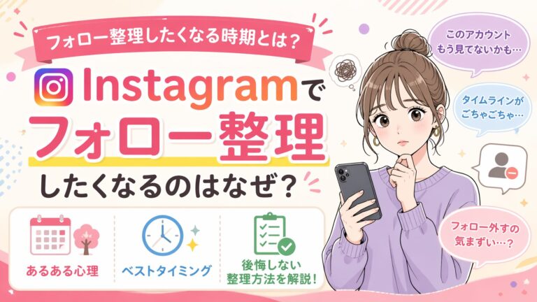 Instagramでフォロー整理したくなる時期とは？あるある心理とベストタイミング・後悔しない整理方法を解説
