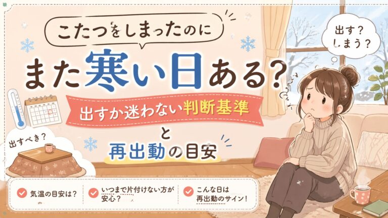 こたつをしまったのにまた寒い日ある？出すか迷わない判断基準と再出動の目安