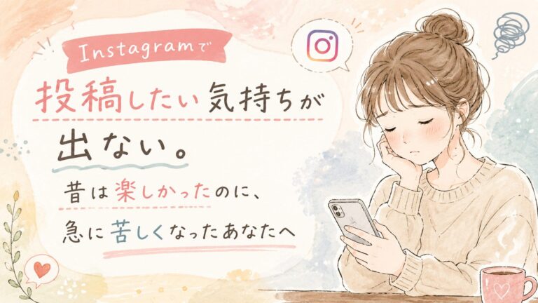 Instagramで投稿したい気持ちが出ない。昔は楽しかったのに、急に苦しくなったあなたへ