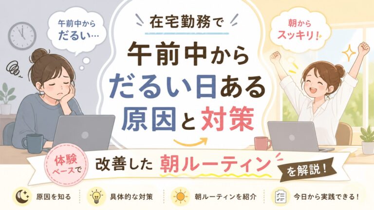 在宅勤務で午前中からだるい日ある原因と対策｜体験ベースで改善した朝ルーティンを解説